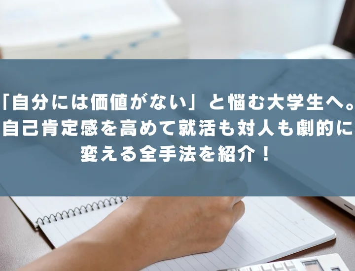 「自分には価値がない」と悩む大学生へ。自己肯定感を高めて就活も対人も劇的に変える全手法を紹介！
